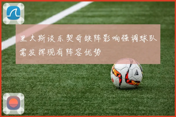 里夫斯谈东契奇缺阵影响强调球队需发挥现有阵容优势