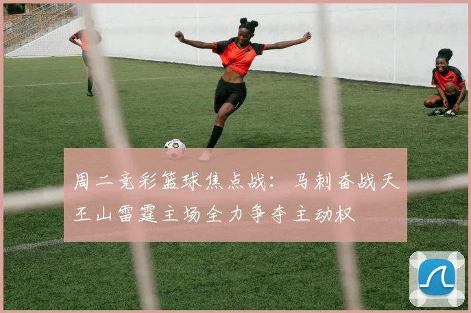 周二竞彩篮球焦点战：马刺奋战天王山雷霆主场全力争夺主动权