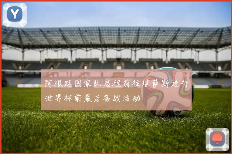 阿根廷国家队启程前往堪萨斯进行世界杯前最后备战活动