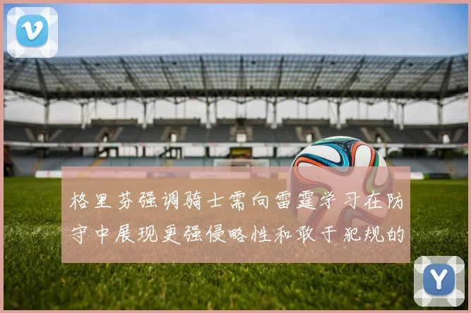 格里芬强调骑士需向雷霆学习在防守中展现更强侵略性和敢于犯规的态度